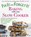 Fix-It and Forget-It Baking with Your Slow Cooker: 150 Slow Cooker Recipes for Breads, Pizza, Cakes, Tarts, Crisps, Bars, Pies, Cupcakes, and More! by Phyllis Good