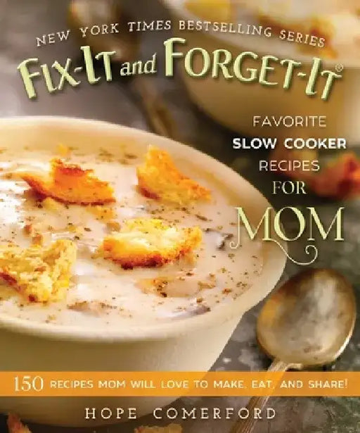 Fix-It and Forget-It Favorite Slow Cooker Recipes for Mom: 150 Recipes Mom Will Love to Make, Eat, and Share! by Hope Comerford