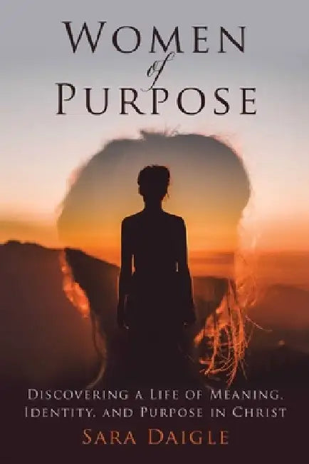 Women of Purpose: A Daily Devotional for Discovering a Meaningful Life in Christ by Sara Daigle