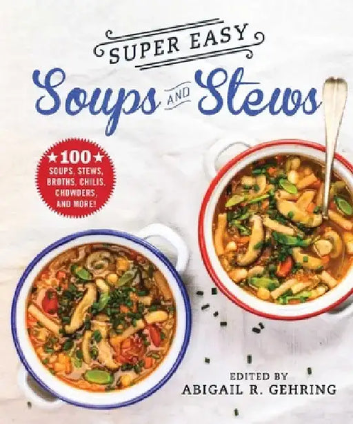 Super Easy Soups and Stews: 100 Soups, Stews, Broths, Chilis, Chowders, and More! by Abigail Gehring