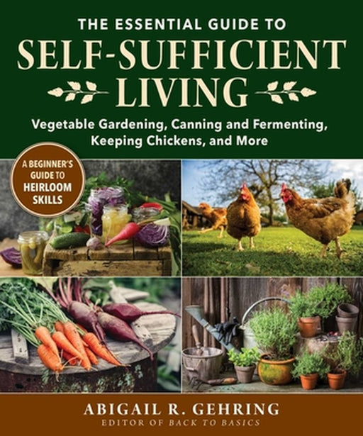 The Essential Guide to Self-Sufficient Living: Vegetable Gardening, Canning and Fermenting, Making Soap, and More by Abigail Gehring
