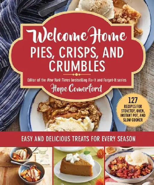 Welcome Home Pies, Crisps, and Crumbles: Easy and Delicious Treats for Every Season by Hope Comerford