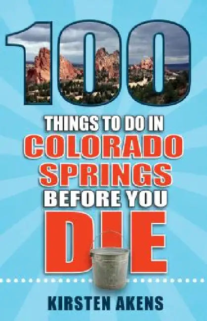 100 Things to Do in Colorado Springs Before You Die by Kirsten Akens