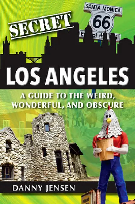 Secret Los Angeles: A Guide to the Weird, Wonderful, and Obscure by Danny Jensen
