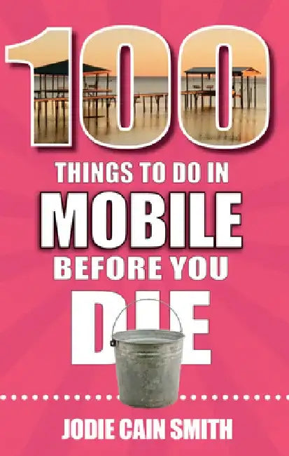 100 Things to Do in Mobile Before You Die by Jodie Cain Smith