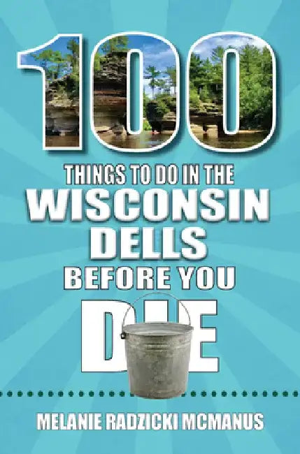 100 Things to Do in the Wisconsin Dells Before You Die by Melanie Radzicki McManus