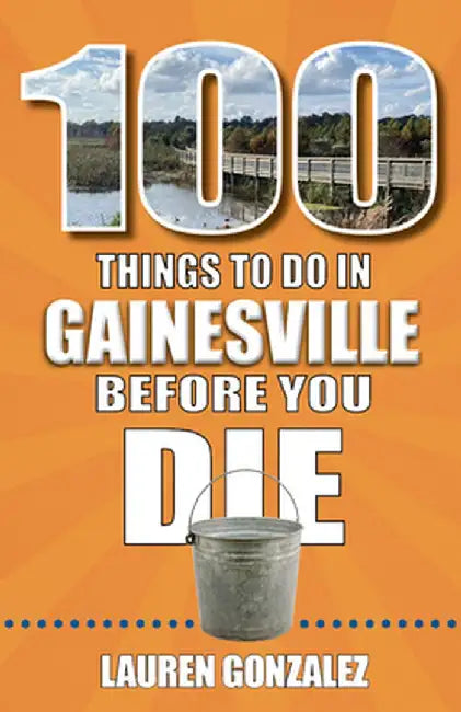 100 Things to Do in Gainesville Before You Die by Lauren Gonzalez