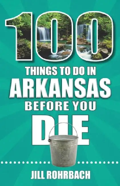 100 Things to Do in Arkansas Before You Die by Jill Rohrbach