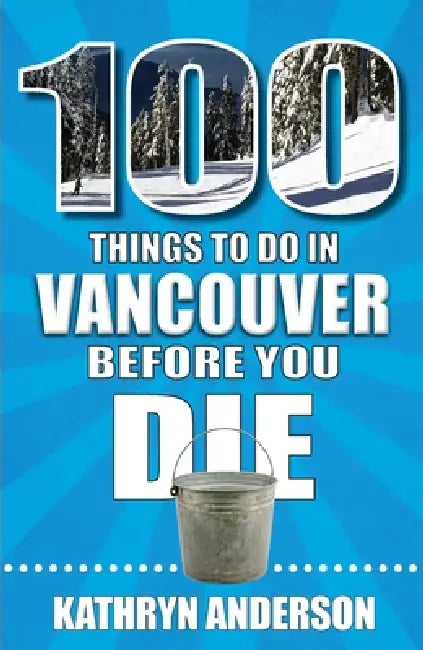 100 Things to Do in Vancouver Before You Die by Kathryn Anderson