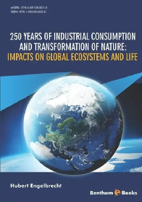 250 Years of Industrial Consumption and Transformation of Nature: Impacts on Global Ecosystems and Life by Hubert Engelbrecht