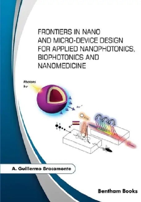 Frontiers in Nano and Micro-Device Design for Applied Nanophotonics, Biophotonics and Nanomedicine by A. Guillermo Bracamonte