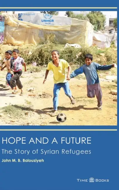 Hope and a Future: The Story of Syrian Refugees by Esq John M. B. Balouziyeh