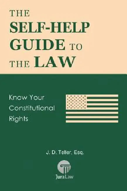 The Self-Help Guide to the Law: Know Your Constitutional Rights by J. D. Teller Esq