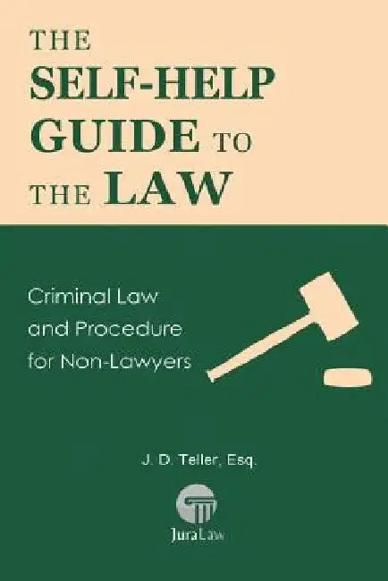 The Self-Help Guide to the Law: Criminal Law and Procedure for Non-Lawyers by J. D. Teller Esq