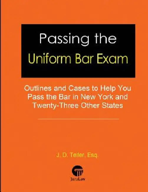 Passing the Uniform Bar Exam: Outlines and Cases to Help You Pass the Bar in New York and Twenty-Three Other States by J. D. Teller Esq