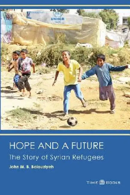 Hope and a Future: The Story of Syrian Refugees by John M. B. Balouziyeh Esq