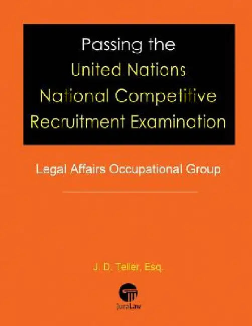 Passing the United Nations National Competitive Recruitment Examination: Legal Affairs Occupational Group by J. D. Teller Esq