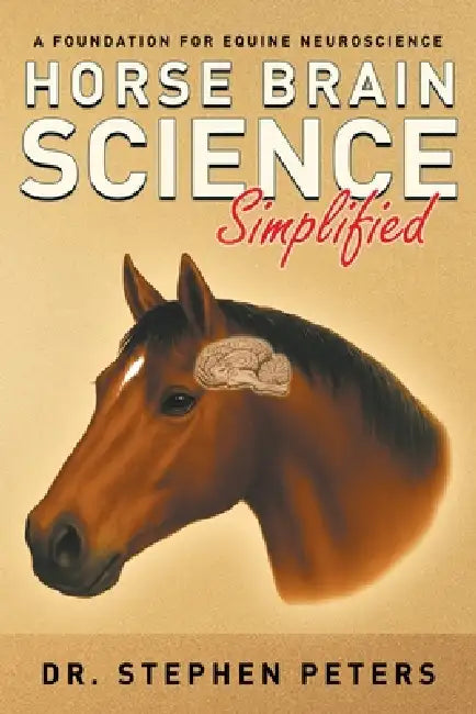 Horse Brain Science (Simplified): A Foundation for Equine Neuroscience by Stephen Peters
