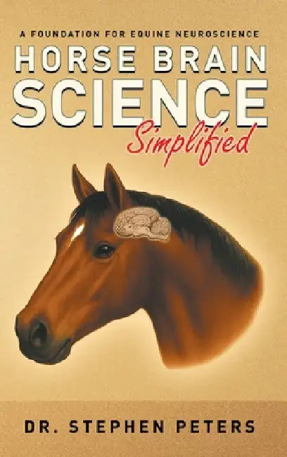 Horse Brain Science (Simplified): A Foundation for Equine Neuroscience by Stephen Peters