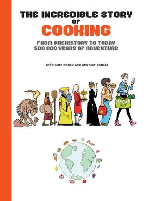 The Incredible Story of Cooking: From Prehistory to Today, 500000 Years of Adventure by Benoist Simmat