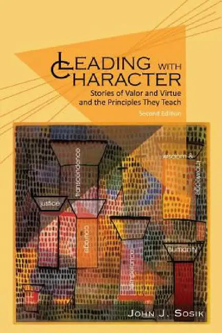Leading with Character: Stories of Valor and Virtue and the Principles They Teach (2nd edition) by John J. Sosik