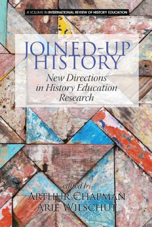 Joined-Up History: New Directions in History Education Research by Arthur Chapman, Arie Wilschut, Peter Lee