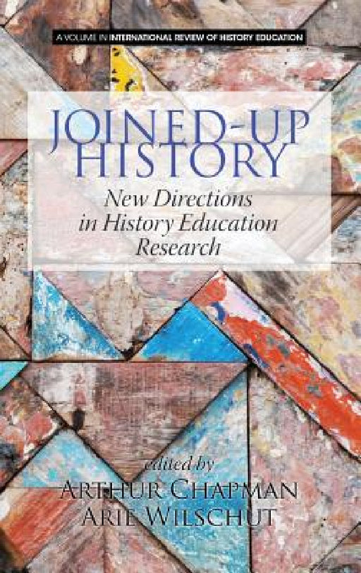 Joined-Up History: New Directions in History Education Research by Arthur Chapman, Arie Wilschut, Peter Lee