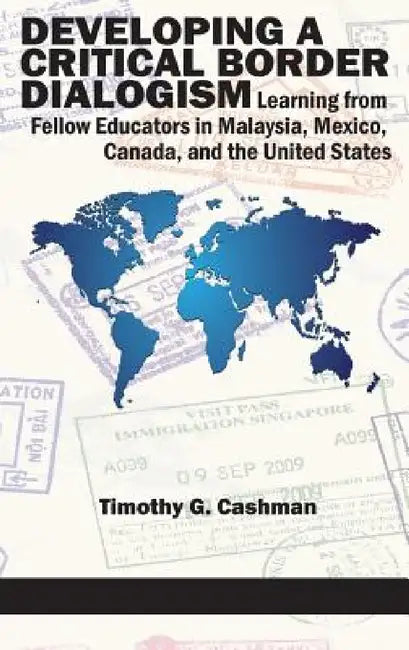 Developing a Critical Border Dialogism: Learning from Fellow Educators in Malaysia, Mexico, Canada, and the United States by Timothy G. Cashman