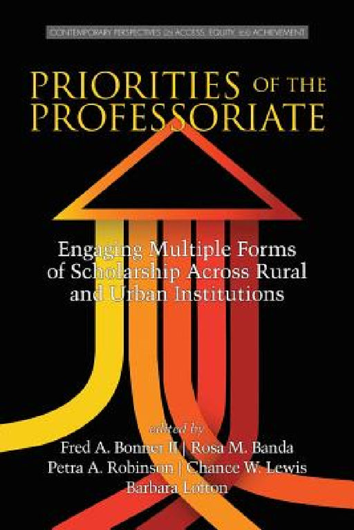 Priorities of the Professoriate: Engaging Multiple Forms of Scholarship Across Rural and Urban Institutions by Fred A. Bonner, Rosa M. Banda, Petra A. Robinson