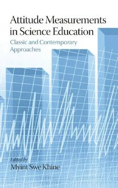 Attitude Measurements in Science Education: Classic and Contemporary Approaches by Myint Swe Khine