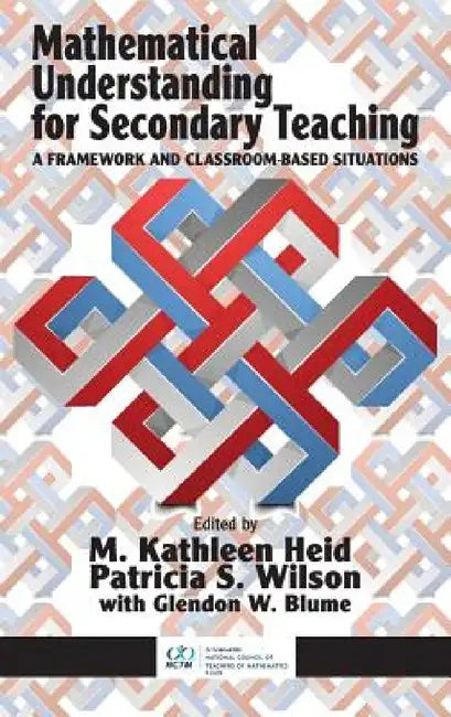 Mathematical Understanding for Secondary Teaching: A Framework and Classroom-Based Situations by M. Kathleen Heid, Patricia S. Wilson, Glendon W. Blume