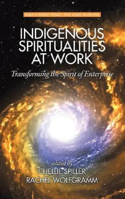 Indigenous Spiritualities at Work: Transforming the Spirit of Enterprise by Chellie Spiller, Rachel Wolfgramm