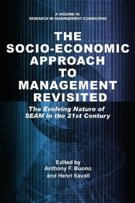 Socio-Economic Approach to Management Revisited: The Evolving Nature of Seam in the 21st Century by Anthony F. Buono, Henri Savall