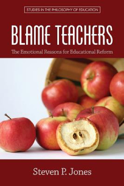 Blame Teachers: The Emotional Reasons for Educational Reform by Steven P. Jones