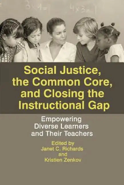 Social Justice, the Common Core, and Closing the Instructional Gap: Empowering Diverse Learners and Their Teachers by Janet C. Richards, Kristien Zenkov
