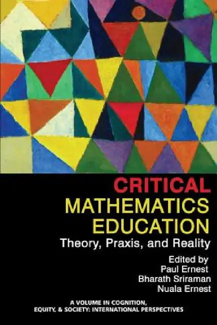 Critical Mathematics Education: Theory, Praxis, and Reality by Paul Ernest, Bharath Sriraman, Nuala Ernest