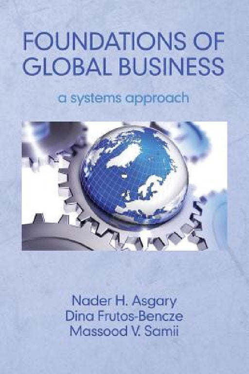 Foundations of Global Business: A Systems Approach by Nader H. Asgary, Dina Frutos-Bencze, Massood V. Samii