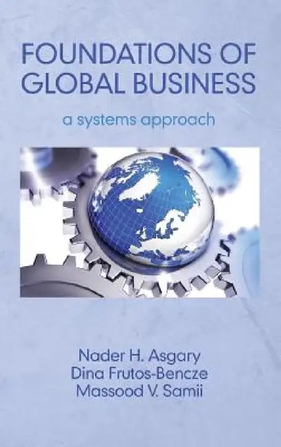 Foundations of Global Business: A Systems Approach by Nader H. Asgary, Dina Frutos-Bencze, Massood V. Samii
