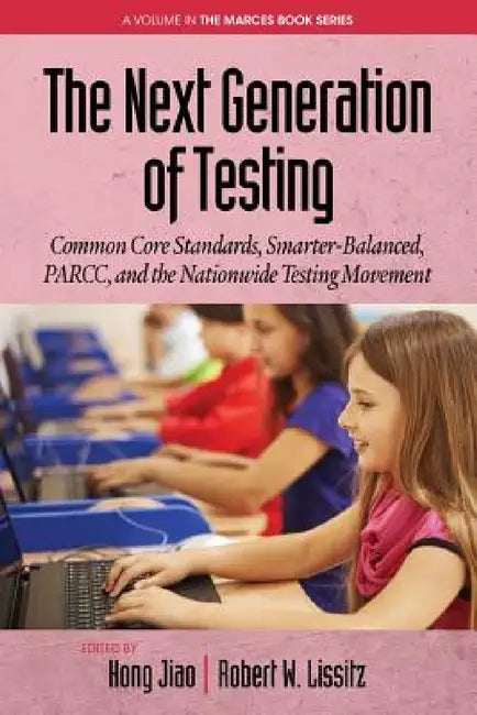 The Next Generation of Testing: Common Core Standards, Smarter-Balanced, Parcc, and the Nationwide Testing Movement by Hong Jiao, Robert W. Lissitz
