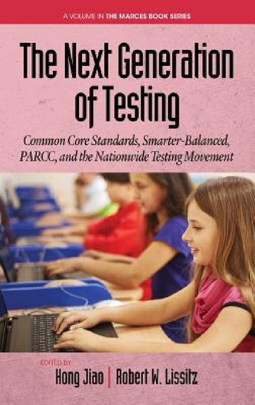The Next Generation of Testing: Common Core Standards, Smarter-Balanced, Parcc, and the Nationwide Testing Movement by Hong Jiao, Robert W. Lissitz