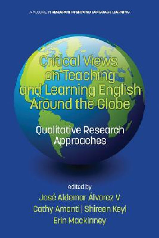 Critical Views on Teaching and Learning English Around the Globe: Qualitative Research Approaches by José Aldemar Álvarez V, Cathy Amanti, Shireen Keyl