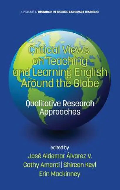 Critical Views on Teaching and Learning English Around the Globe: Qualitative Research Approaches by José Aldemar Álvarez V, Cathy Amanti, Shireen Keyl