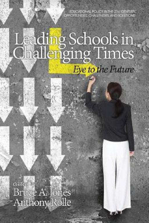 Leading Schools in Challenging Times: Eye to the Future by Anthony Rolle, Bruce a. Jones