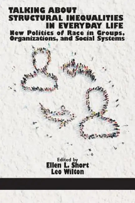 Talking about Structural Inequalities in Everyday Life: New Politics of Race in Groups, Organizations, and Social Systems by Ellen L. Short, Leo Wilton