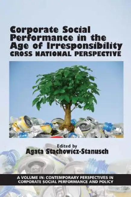 Corporate Social Performance in the Age of Irresponsibility - Cross National Perspective: Cross National Perspective by Agata Stachowicz-Stanusch