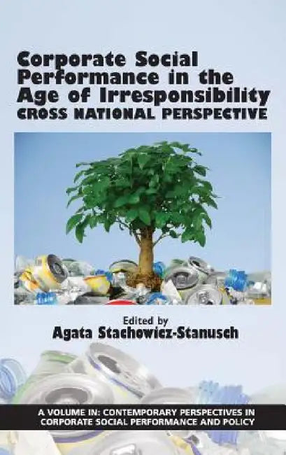 Corporate Social Performance in the Age of Irresponsibility - Cross National Perspective by Agata Stachowicz-Stanusch