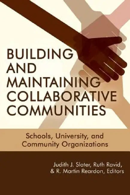 Building and Maintaining Collaborative Communities: Schools, University, and Community Organizations by Judith J. Slater, Ruth Ravid, R. Martin Reardon