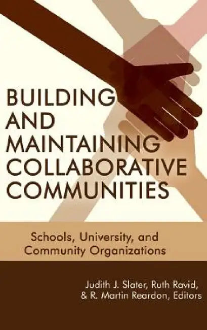 Building and Maintaining Collaborative Communities: Schools, University, and Community Organizations by Judith J. Slater, Ruth Ravid, R. Martin Reardon