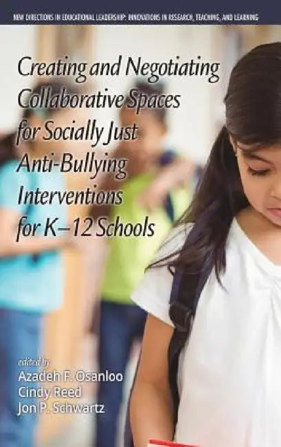 Creating and Negotiating Collaborative Spaces for Socially-Just Anti-Bullying Interventions for K-12 Schools by Azadeh F. Osanloo, Cindy Reed, Jonathan P. Schwartz