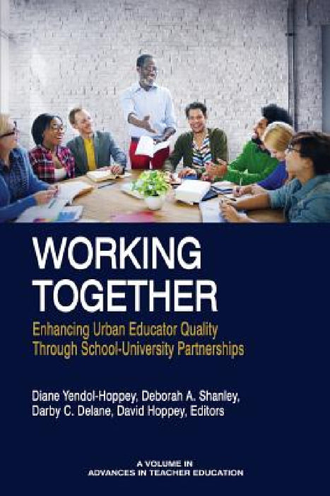 Working Together: Enhancing Urban Educator Quality Through School-University Partnerships by Diane Yendol-Hoppey, Deborah A. Shanley, Darby C. Delane